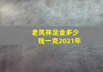 老凤祥足金多少钱一克2021年