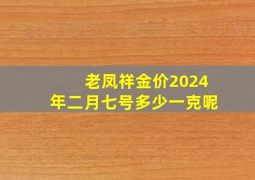 老凤祥金价2024年二月七号多少一克呢