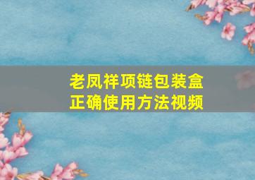 老凤祥项链包装盒正确使用方法视频