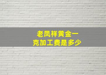 老凤祥黄金一克加工费是多少