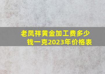 老凤祥黄金加工费多少钱一克2023年价格表