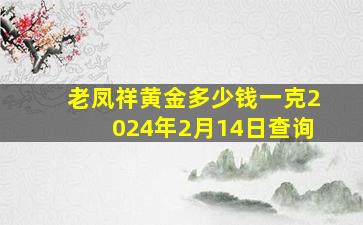 老凤祥黄金多少钱一克2024年2月14日查询