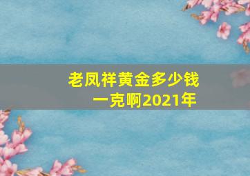 老凤祥黄金多少钱一克啊2021年