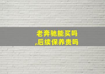 老奔驰能买吗,后续保养贵吗