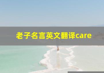 老子名言英文翻译care