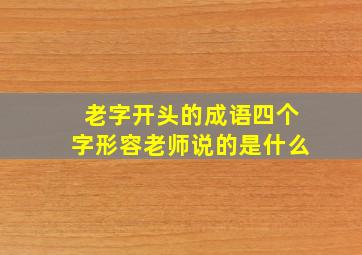 老字开头的成语四个字形容老师说的是什么