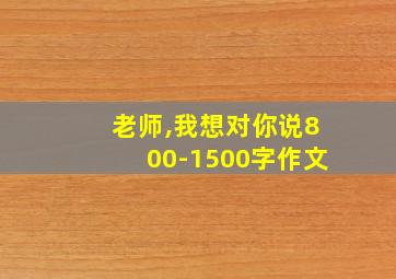 老师,我想对你说800-1500字作文