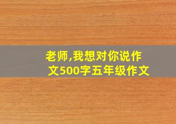 老师,我想对你说作文500字五年级作文