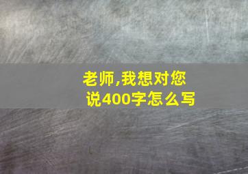 老师,我想对您说400字怎么写