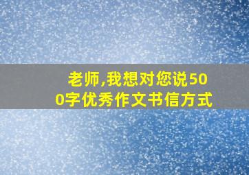 老师,我想对您说500字优秀作文书信方式