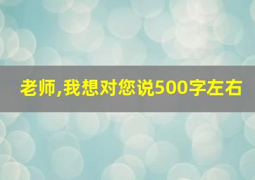 老师,我想对您说500字左右