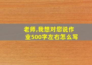 老师,我想对您说作业500字左右怎么写