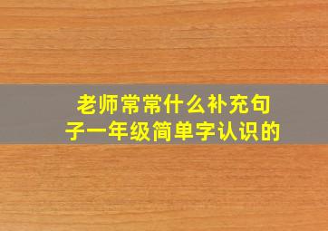 老师常常什么补充句子一年级简单字认识的