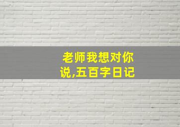 老师我想对你说,五百字日记