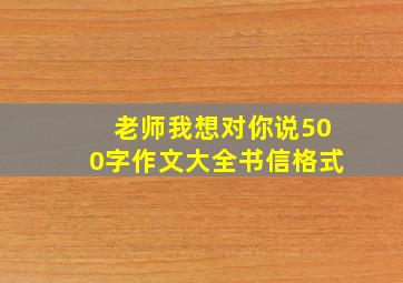 老师我想对你说500字作文大全书信格式