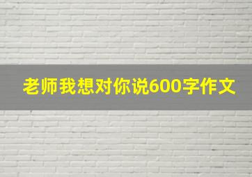 老师我想对你说600字作文