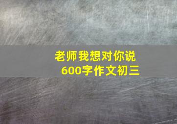 老师我想对你说600字作文初三