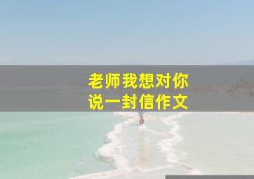 老师我想对你说一封信作文