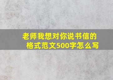 老师我想对你说书信的格式范文500字怎么写