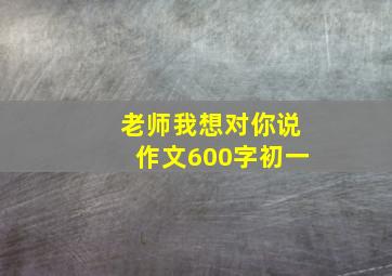 老师我想对你说作文600字初一