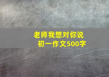 老师我想对你说初一作文500字