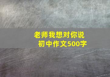 老师我想对你说初中作文500字