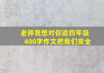 老师我想对你说四年级400字作文把我们安全