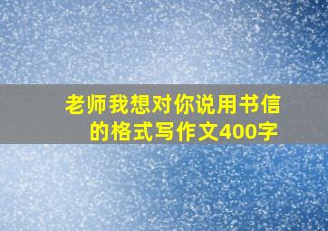 老师我想对你说用书信的格式写作文400字