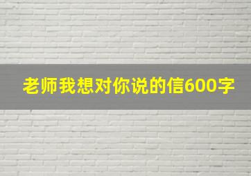 老师我想对你说的信600字