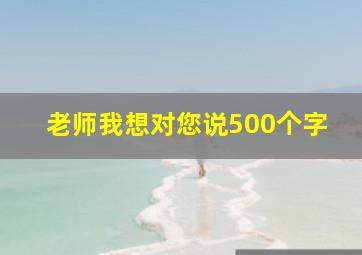 老师我想对您说500个字