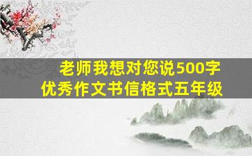 老师我想对您说500字优秀作文书信格式五年级