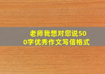 老师我想对您说500字优秀作文写信格式