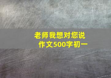 老师我想对您说作文500字初一