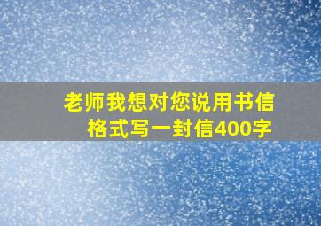 老师我想对您说用书信格式写一封信400字