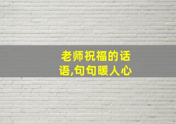 老师祝福的话语,句句暖人心