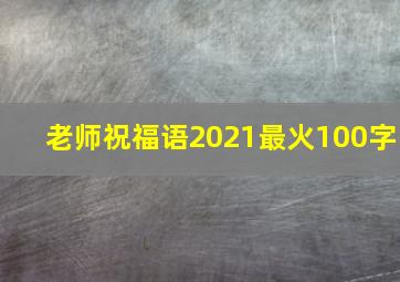 老师祝福语2021最火100字