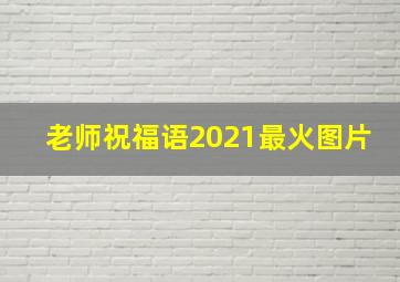 老师祝福语2021最火图片