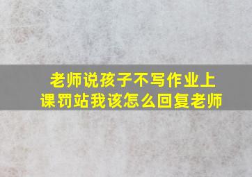 老师说孩子不写作业上课罚站我该怎么回复老师