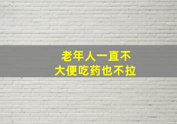 老年人一直不大便吃药也不拉