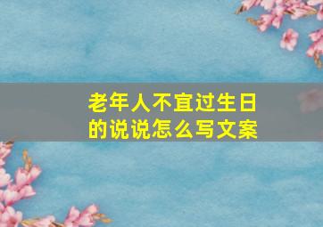 老年人不宜过生日的说说怎么写文案