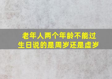 老年人两个年龄不能过生日说的是周岁还是虚岁