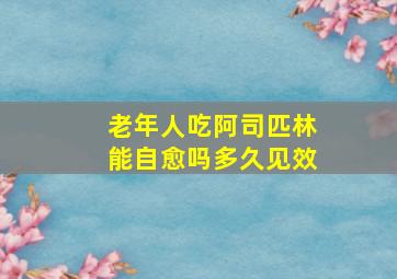 老年人吃阿司匹林能自愈吗多久见效