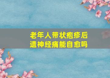 老年人带状疱疹后遗神经痛能自愈吗