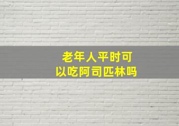 老年人平时可以吃阿司匹林吗