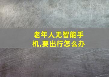 老年人无智能手机,要出行怎么办