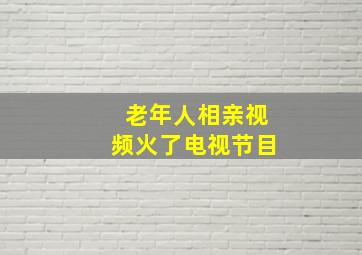 老年人相亲视频火了电视节目