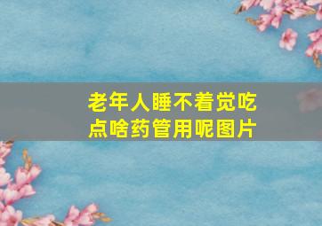 老年人睡不着觉吃点啥药管用呢图片