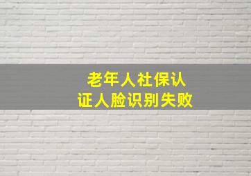 老年人社保认证人脸识别失败