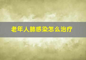 老年人肺感染怎么治疗