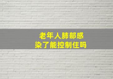 老年人肺部感染了能控制住吗